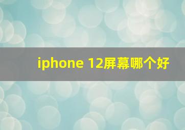 iphone 12屏幕哪个好